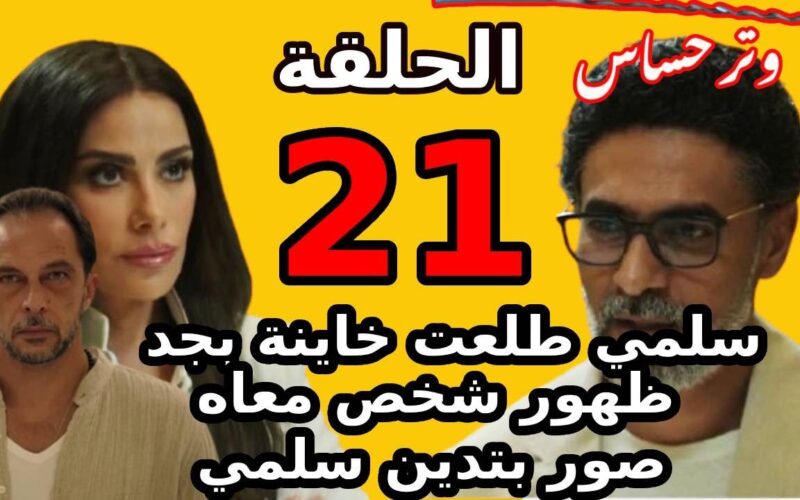 مصير سلمي هيبقي ايه؟ مواعيد عرض مسلسل “وتر حساس” الحلقة 21 والقنوات الناقلة إلية بالمجان